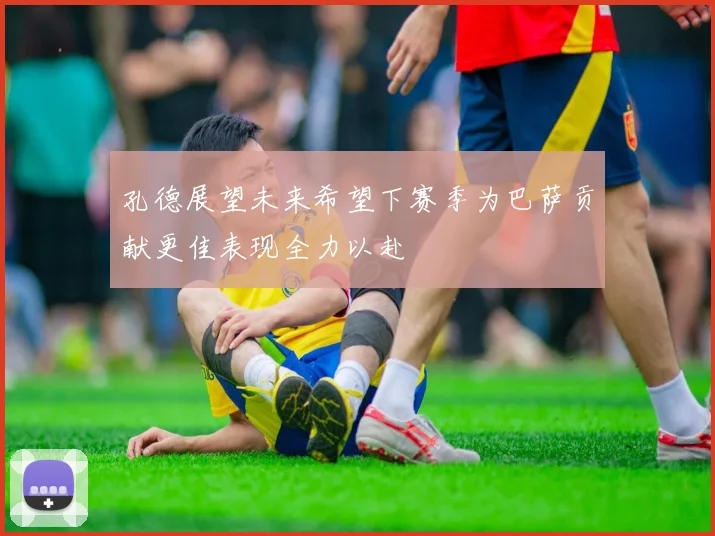 孔德展望未来希望下赛季为巴萨贡献更佳表现全力以赴