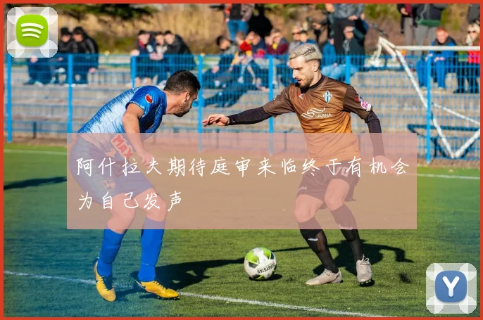 阿什拉夫期待庭审来临终于有机会为自己发声