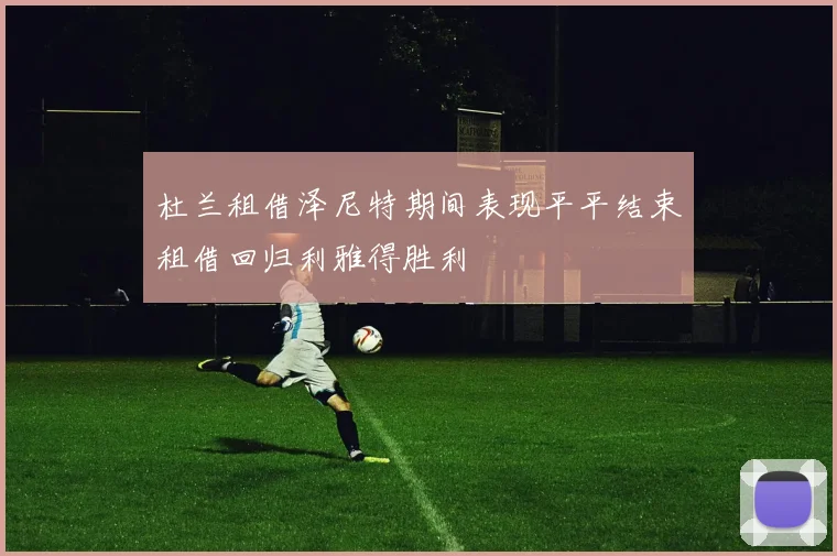 杜兰租借泽尼特期间表现平平结束租借回归利雅得胜利